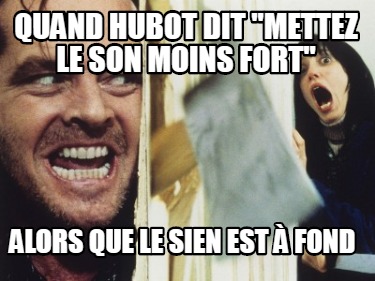 Meme Creator Funny Quand Hubot Dit Mettez Le Son Moins Fort Alors