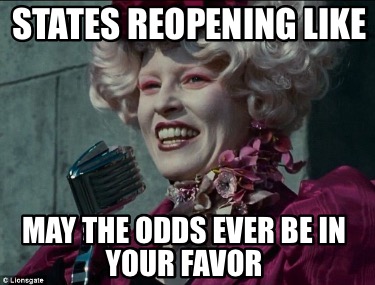 Meme Creator - Funny States reopening like May the odds ever be in your ...