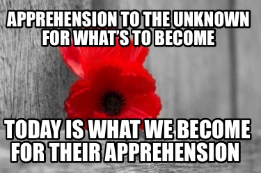 apprehension-to-the-unknown-for-whats-to-become-today-is-what-we-become-for-thei