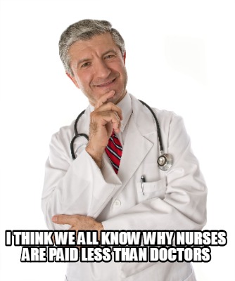 Meme Creator - Funny I think we all know why nurses are paid less than ...