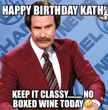 Meme Creator - Funny Happy Birthday Kath Keep it classy........ no ...