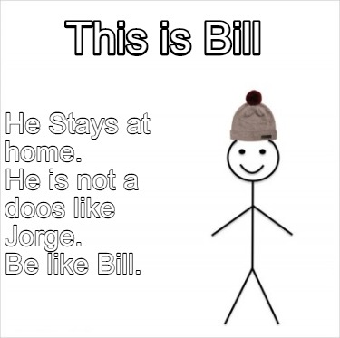 Meme Creator Funny This Is Bill He Stays At Home He Is Not A Doos Like Jorge Meme Generator At Memecreator Org