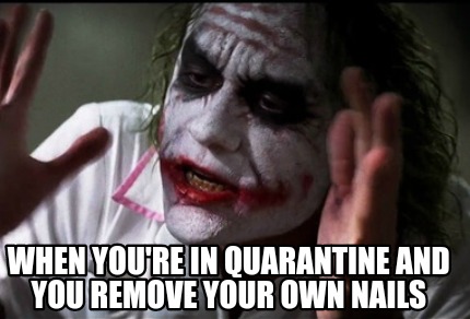 Meme Creator Funny When You Re In Quarantine And You Remove Your Own Nails Meme Generator At Memecreator Org