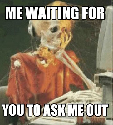 Meme Creator Funny Me Waiting For You To Ask Me Out Meme Generator At Memecreator Org