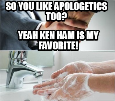 Meme Creator - Funny So You like apologetics too? Yeah Ken ham is my ...