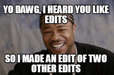 Meme Creator - Funny Yo dawg, I heard you like edits so i made an edit ...