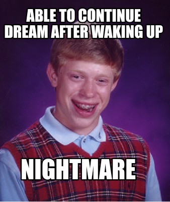 Meme Creator - Funny Able To Continue Dream After Waking Up Nightmare 