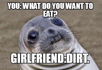 Meme Creator - Funny You: what do you want to eat? Girlfriend:Dirt ...