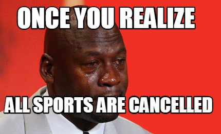 Meme Creator - Funny once you realize All sports are cancelled Meme ...