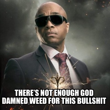 theres-not-enough-god-damned-weed-for-this-bullshit