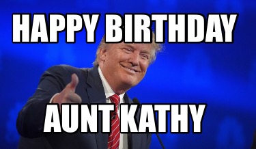 Happy Birthday Aunt Kathy Images Meme Creator - Funny Happy Birthday Aunt Kathy Meme Generator At  Memecreator.org!