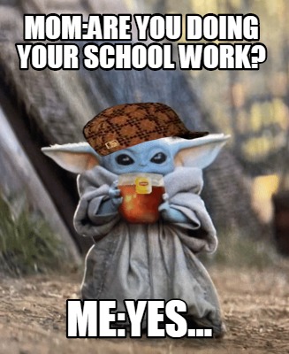 Meme Creator Funny Mom Are You Doing Your School Work Me Yes Meme Generator At Memecreator Org