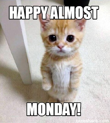 Meme Creator - Funny Happy Almost Monday! Meme Generator at MemeCreator