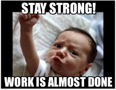 Meme Creator - Funny Stay strong! Work is almost done Meme Generator at ...