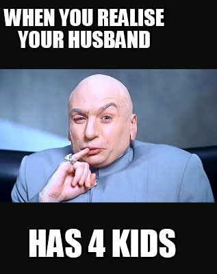 Meme Creator - Funny when you realise your husband has 4 kids Meme ...