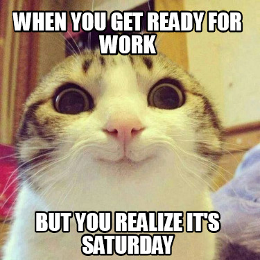 Meme Creator Funny When You Get Ready For Work But You Realize It S Saturday Meme Generator At Memecreator Org