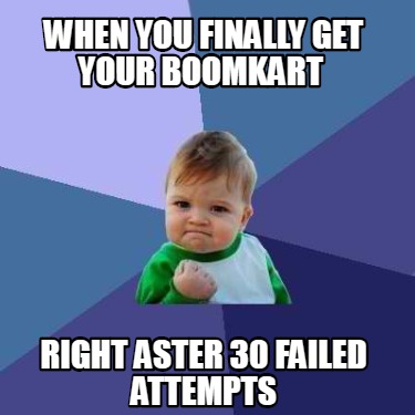 Meme Creator - Funny When you finally get your boomkart right aster 30 ...