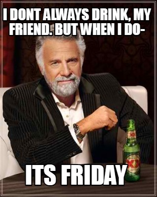 Meme Creator Funny I Dont Always Drink My Friend But When I Do Its Friday Meme Generator At Memecreator Org