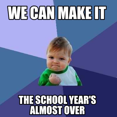 Meme Creator - Funny We Can Make It The School year's almost over Meme ...
