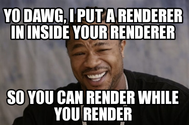 Meme Creator - Funny Yo dawg, I put a renderer in inside your renderer ...