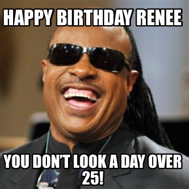 Meme Creator - Funny Happy Birthday Renee You don’t look a day over 25 ...