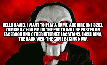 Meme Creator Funny Hello David I Want To Play A Game Acquire One 32oz Zombie By 7 00 Pm Or The Meme Generator At Memecreator Org