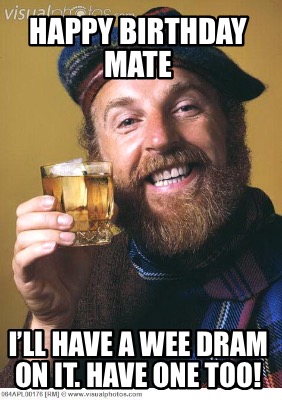 Meme Creator - Funny Happy birthday mate I’ll have a wee dram on it ...