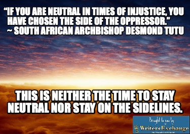 if-you-are-neutral-in-times-of-injustice-you-have-chosen-the-side-of-the-oppress