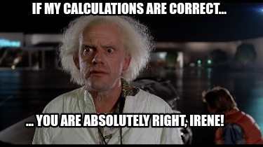 Meme Creator - Funny IF MY CALCULATIONS ARE CORRECT... ... YOU ARE ...