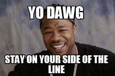 Meme Creator - Funny yo dawg stay on your side of the line Meme ...