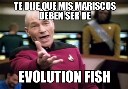 Meme Creator - Funny Te dije que mis mariscos deben ser de Evolution Fish  Meme Generator at !