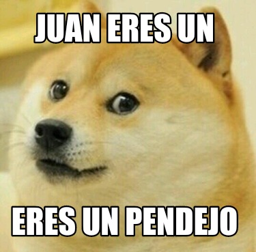 Meme Creator Funny Juan Eres Un Eres Un Pendejo Meme Generator At