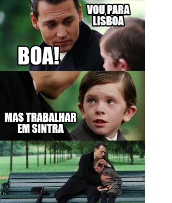 Meme Creator Funny Vou Para Lisboa Boa Mas Trabalhar Em Sintra Meme Generator At Memecreator Org