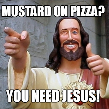 Meme Creator - Funny Mustard on Pizza? You need jesus! Meme Generator ...