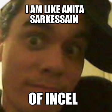 i-am-like-anita-sarkessain-of-incel