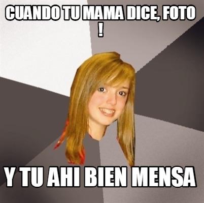 Meme Creator Funny Cuando Tu Mama Dice Foto Y Tu Ahi Bien Mensa