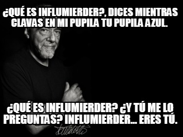 Meme Creator Funny Qu Es Influmierder Dices Mientras Clavas En Mi Pupila Tu Pupila Azul