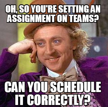 Meme Creator - Funny oh, so you're setting an assignment on teams? can ...