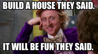 Meme Creator - Funny Build a house they said. It will fun they said. Meme at MemeCreator.org!