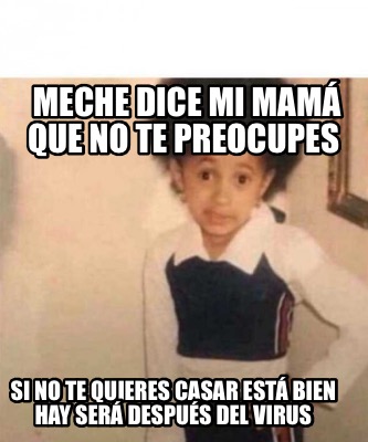 Meme Creator Funny Meche Dice Mi Mam Que No Te Preocupes Si No Te Quieres Casar Est Bien Hay