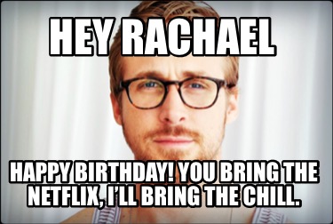 Meme Creator - Funny Hey Rachael Happy Birthday! You Bring The Netflix 