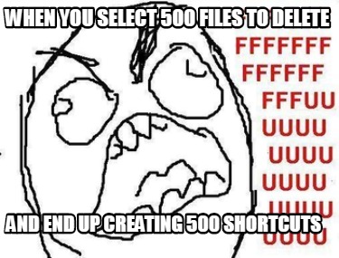 when-you-select-500-files-to-delete-and-end-up-creating-500-shortcuts