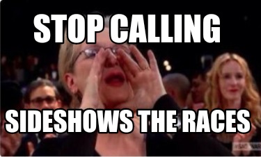 Meme Creator Funny Stop Calling Sideshows The Races Meme Generator At Memecreator Org