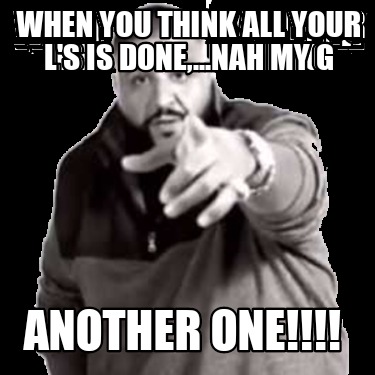 Meme Creator Funny When You Think All Your L S Is Done Nah My G Another One Meme Generator At Memecreator Org