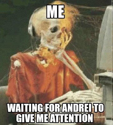 Meme Creator Funny Me Waiting For Andrei To Give Me Attention Meme