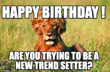 Meme Creator - Funny Happy Birthday ! Are you trying to be a new trend ...