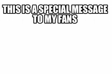 this-is-a-special-message-to-my-fans