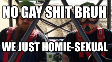 no-gay-shit-bruh-we-just-homie-sexual