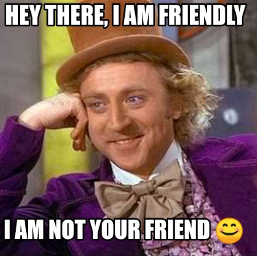 Meme Creator Funny Hey There I Am Friendly I Am Not Your Friend Meme Generator At Memecreator Org