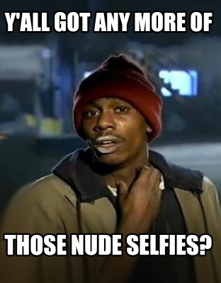 Meme Creator Funny Y All Got Any More Of Those Nude Selfies Meme